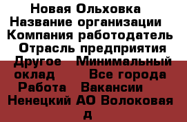 Новая Ольховка › Название организации ­ Компания-работодатель › Отрасль предприятия ­ Другое › Минимальный оклад ­ 1 - Все города Работа » Вакансии   . Ненецкий АО,Волоковая д.